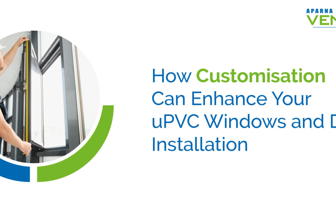 How Customisation Can Enhance Your uPVC Windows and Doors Installation