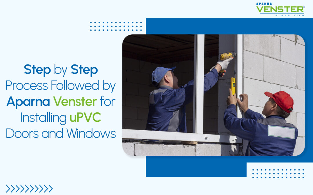 Step-by-Step Process Followed by Aparna Venster for Installing uPVC Doors and Windows