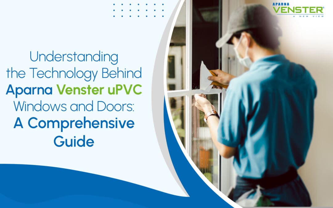 Understanding the Technology Behind Aparna Venster uPVC Windows and Doors: A Comprehensive Guide