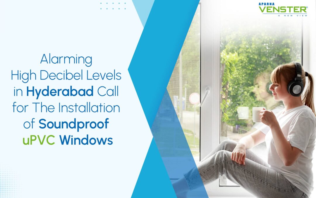 Alarming High Decibel Levels in Hyderabad Call for The Installation of Soundproof uPVC Windows